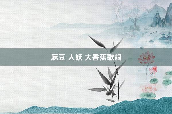 麻豆 人妖 大香蕉歌詞