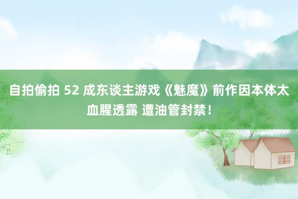 自拍偷拍 52 成东谈主游戏《魅魔》前作因本体太血腥透露 遭油管封禁！