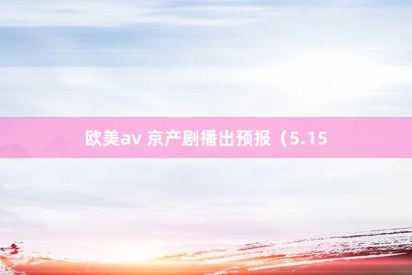 欧美av 京产剧播出预报（5.15