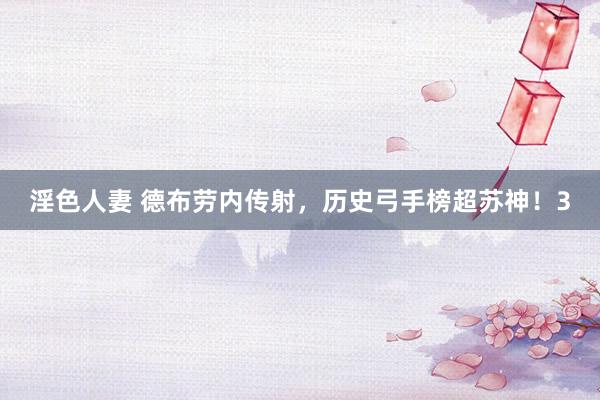 淫色人妻 德布劳内传射，历史弓手榜超苏神！3