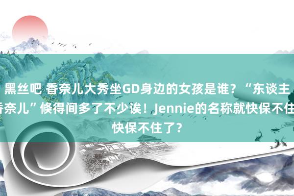 黑丝吧 香奈儿大秀坐GD身边的女孩是谁？“东谈主间香奈儿”倏得间多了不少诶！Jennie的名称就快保不住了？