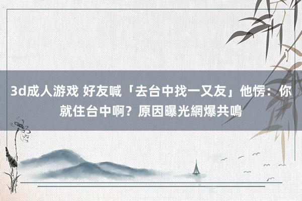 3d成人游戏 好友喊「去台中找一又友」他愣：你就住台中啊？原因曝光　網爆共鳴