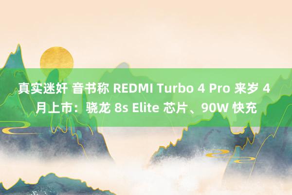 真实迷奸 音书称 REDMI Turbo 4 Pro 来岁 4 月上市：骁龙 8s Elite 芯片、90W 快充